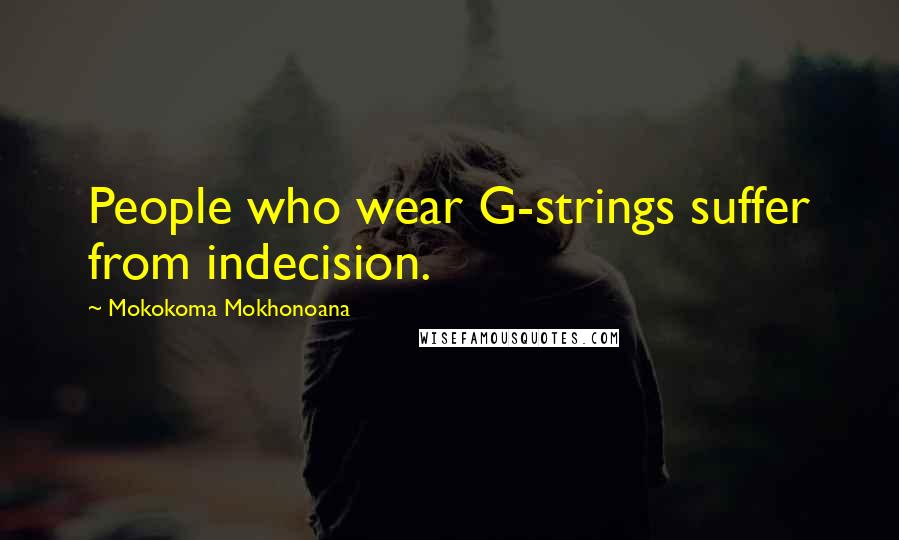 Mokokoma Mokhonoana Quotes: People who wear G-strings suffer from indecision.