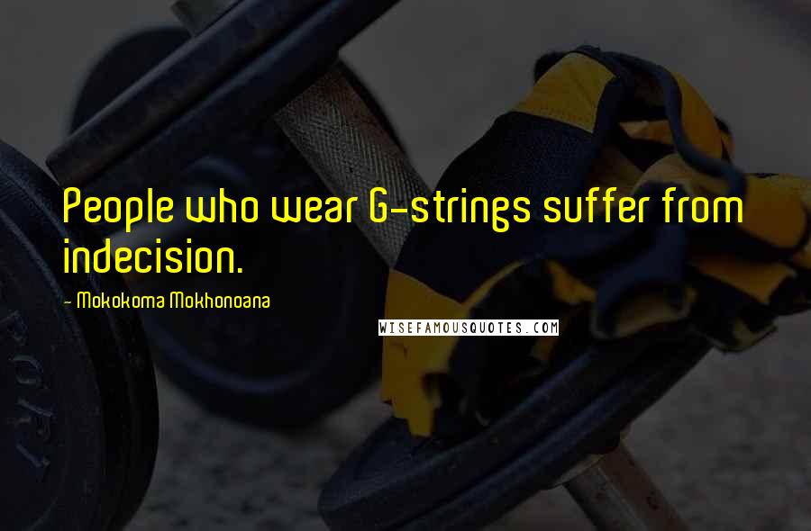 Mokokoma Mokhonoana Quotes: People who wear G-strings suffer from indecision.