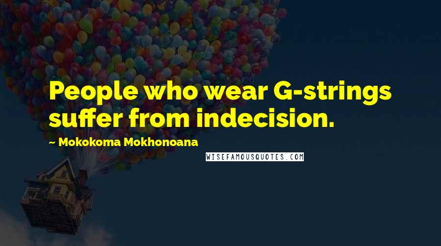 Mokokoma Mokhonoana Quotes: People who wear G-strings suffer from indecision.