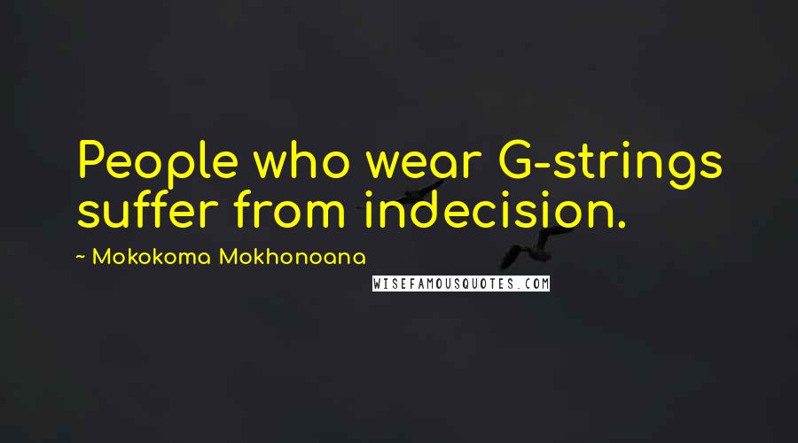 Mokokoma Mokhonoana Quotes: People who wear G-strings suffer from indecision.