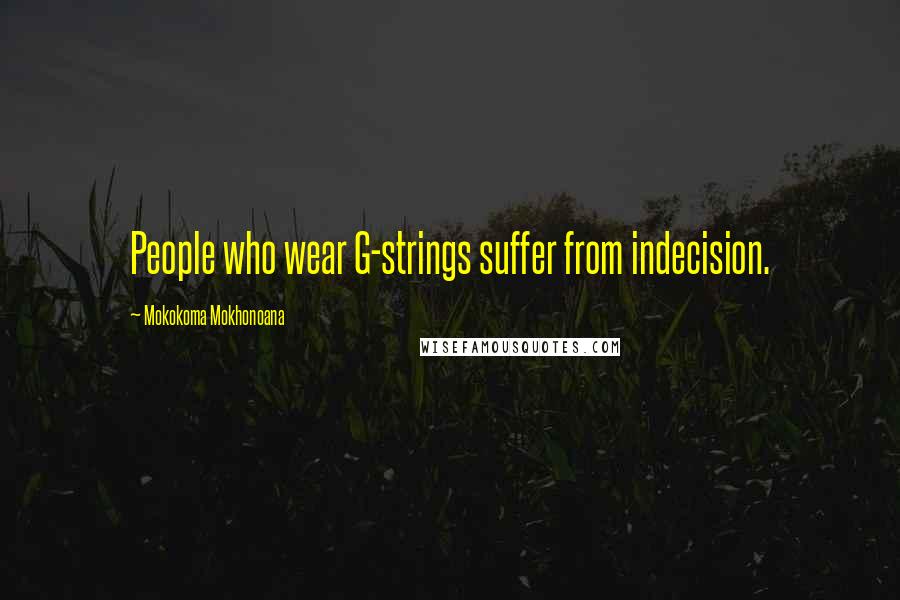 Mokokoma Mokhonoana Quotes: People who wear G-strings suffer from indecision.
