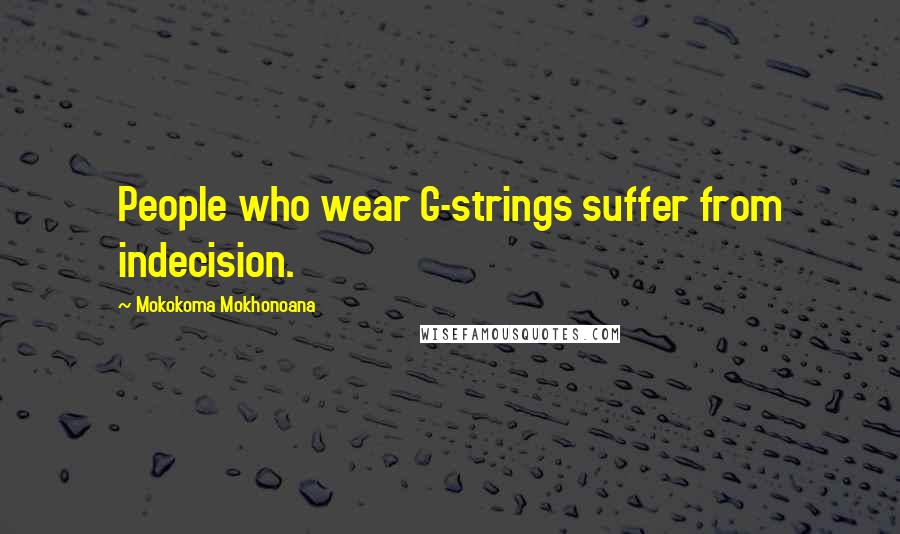Mokokoma Mokhonoana Quotes: People who wear G-strings suffer from indecision.