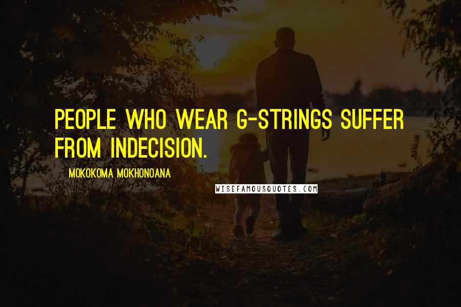 Mokokoma Mokhonoana Quotes: People who wear G-strings suffer from indecision.