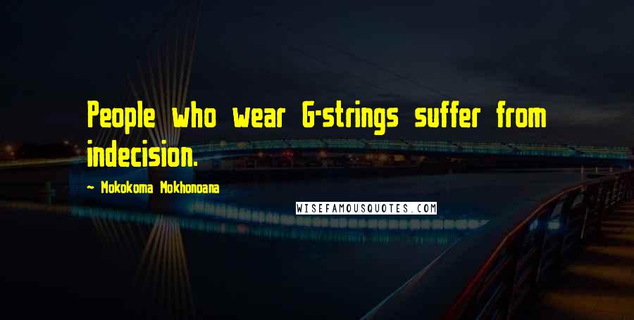 Mokokoma Mokhonoana Quotes: People who wear G-strings suffer from indecision.