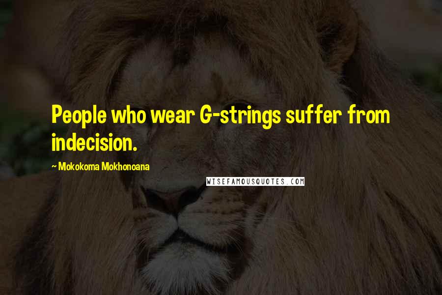 Mokokoma Mokhonoana Quotes: People who wear G-strings suffer from indecision.