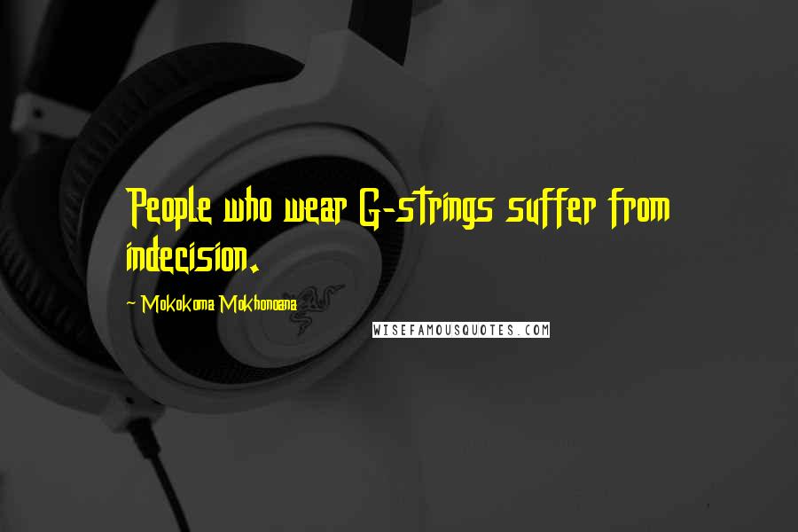 Mokokoma Mokhonoana Quotes: People who wear G-strings suffer from indecision.