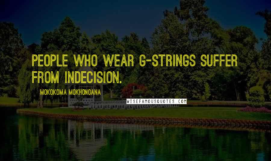 Mokokoma Mokhonoana Quotes: People who wear G-strings suffer from indecision.