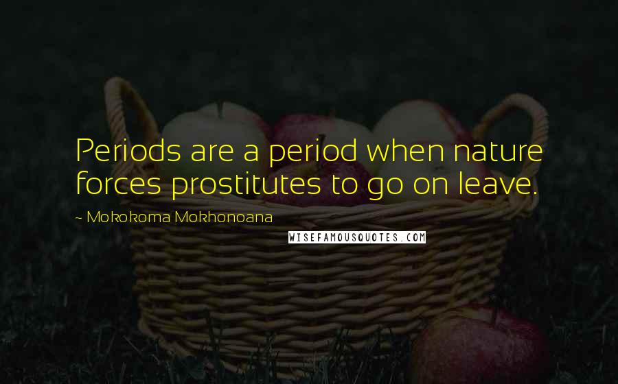 Mokokoma Mokhonoana Quotes: Periods are a period when nature forces prostitutes to go on leave.