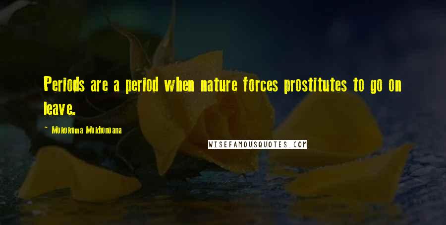 Mokokoma Mokhonoana Quotes: Periods are a period when nature forces prostitutes to go on leave.