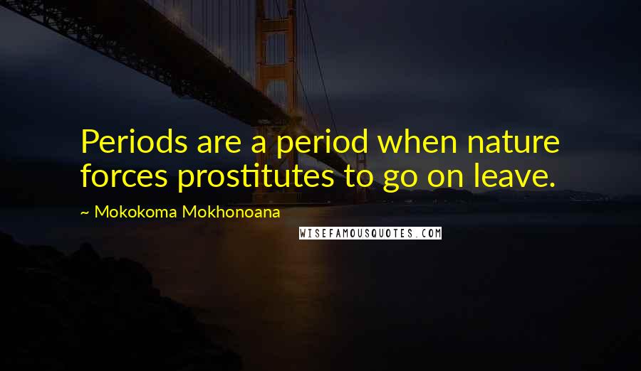Mokokoma Mokhonoana Quotes: Periods are a period when nature forces prostitutes to go on leave.