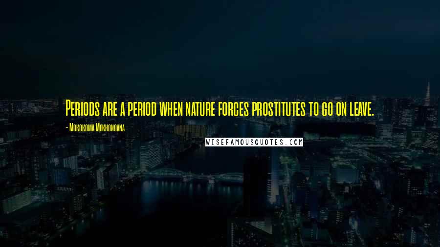 Mokokoma Mokhonoana Quotes: Periods are a period when nature forces prostitutes to go on leave.