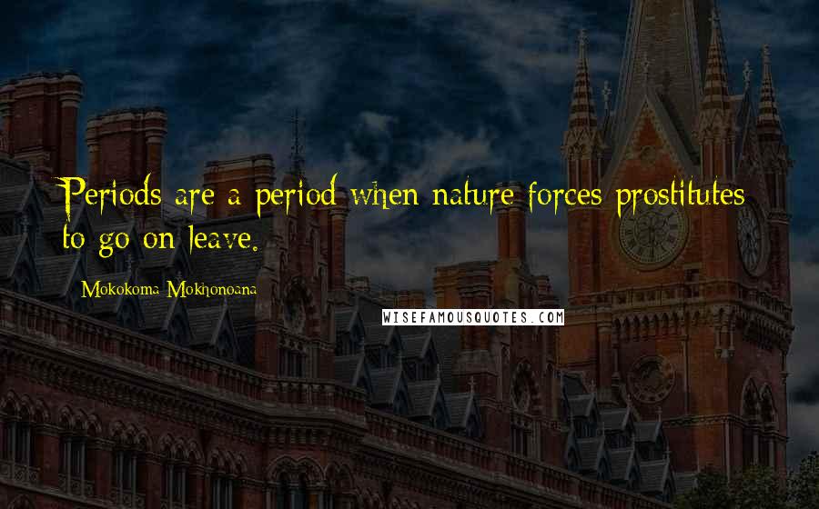 Mokokoma Mokhonoana Quotes: Periods are a period when nature forces prostitutes to go on leave.