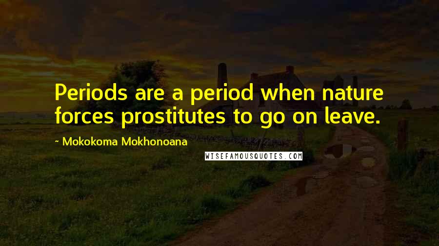 Mokokoma Mokhonoana Quotes: Periods are a period when nature forces prostitutes to go on leave.