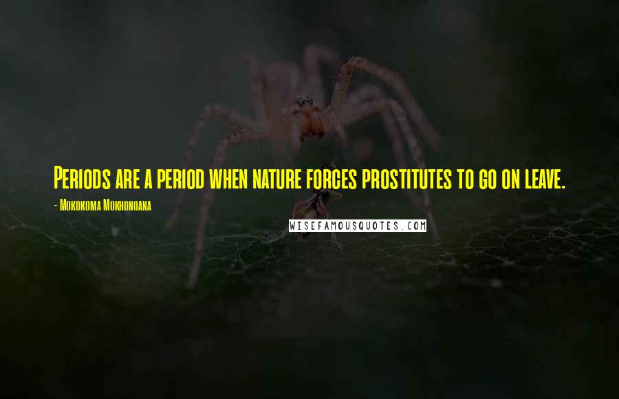 Mokokoma Mokhonoana Quotes: Periods are a period when nature forces prostitutes to go on leave.