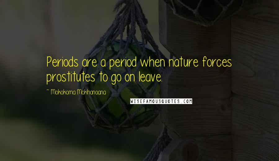 Mokokoma Mokhonoana Quotes: Periods are a period when nature forces prostitutes to go on leave.