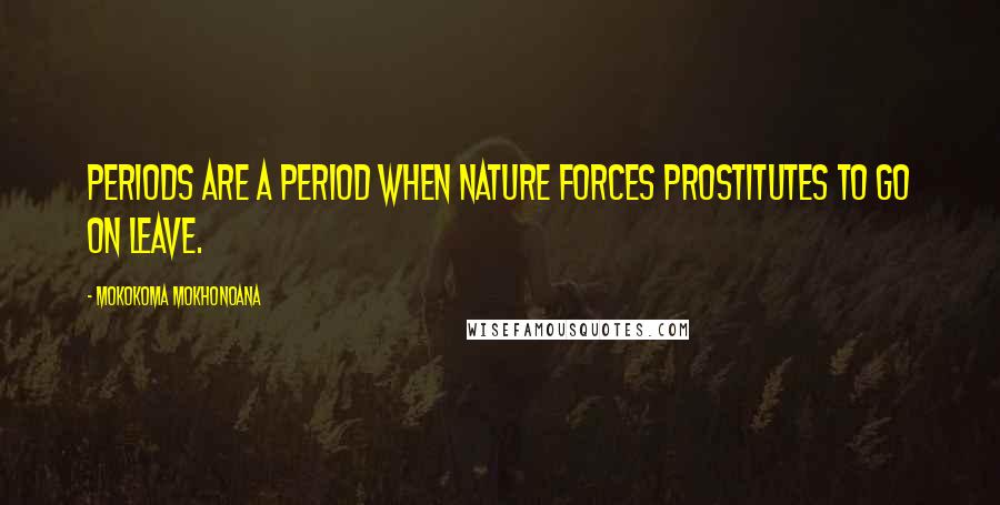 Mokokoma Mokhonoana Quotes: Periods are a period when nature forces prostitutes to go on leave.