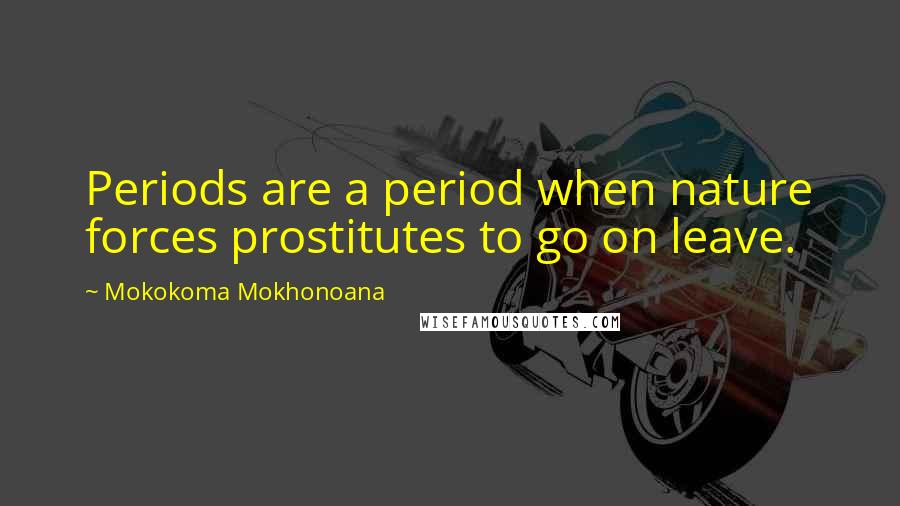 Mokokoma Mokhonoana Quotes: Periods are a period when nature forces prostitutes to go on leave.