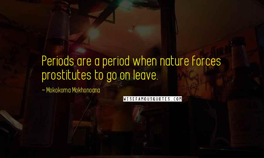 Mokokoma Mokhonoana Quotes: Periods are a period when nature forces prostitutes to go on leave.