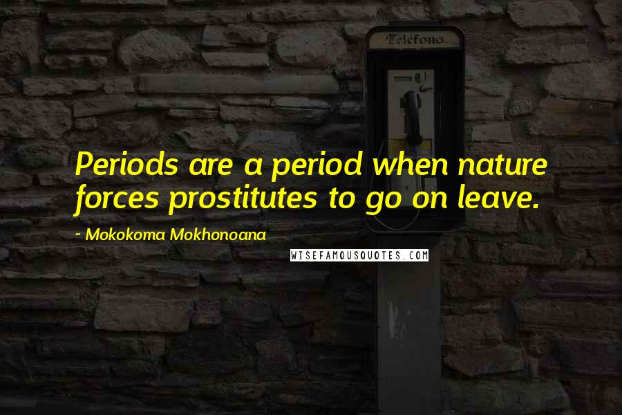 Mokokoma Mokhonoana Quotes: Periods are a period when nature forces prostitutes to go on leave.