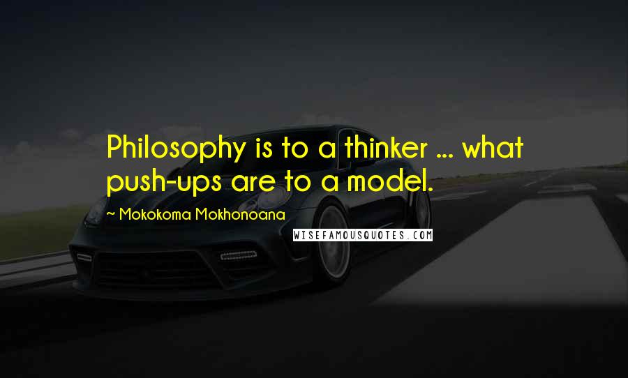 Mokokoma Mokhonoana Quotes: Philosophy is to a thinker ... what push-ups are to a model.