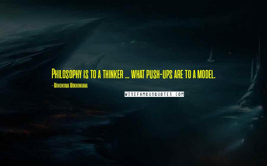 Mokokoma Mokhonoana Quotes: Philosophy is to a thinker ... what push-ups are to a model.