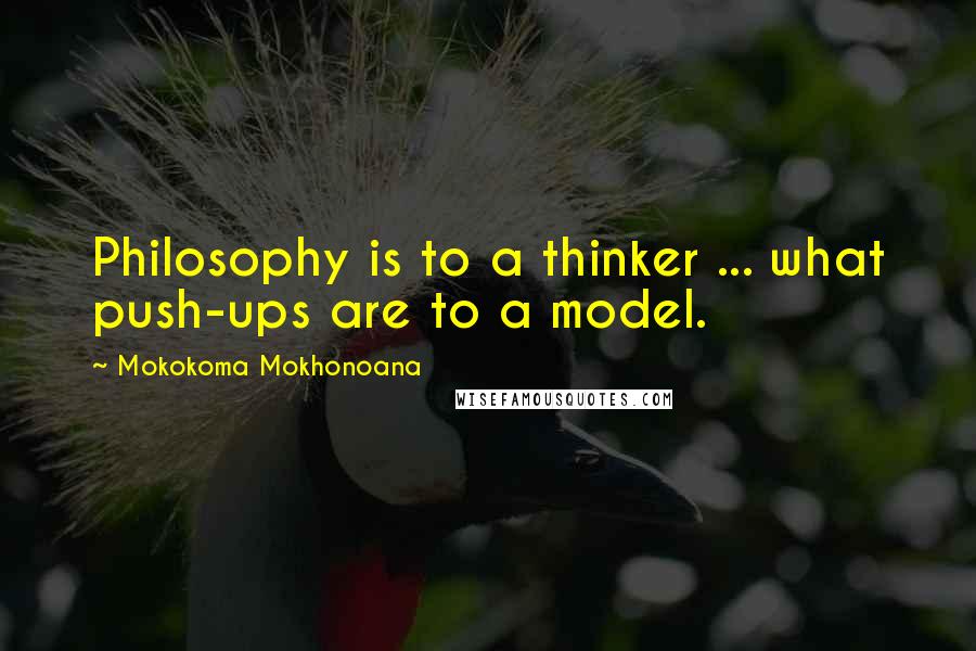 Mokokoma Mokhonoana Quotes: Philosophy is to a thinker ... what push-ups are to a model.