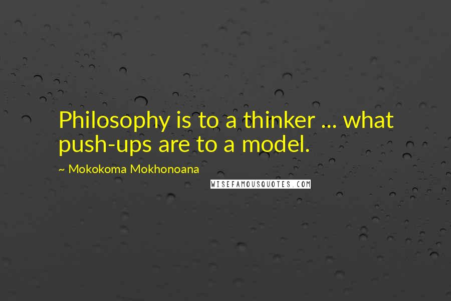 Mokokoma Mokhonoana Quotes: Philosophy is to a thinker ... what push-ups are to a model.