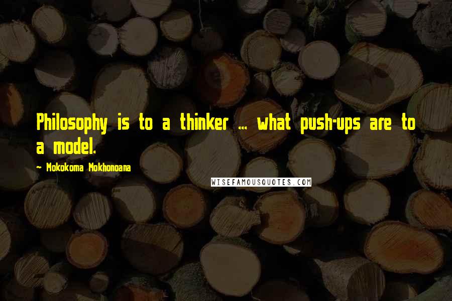 Mokokoma Mokhonoana Quotes: Philosophy is to a thinker ... what push-ups are to a model.