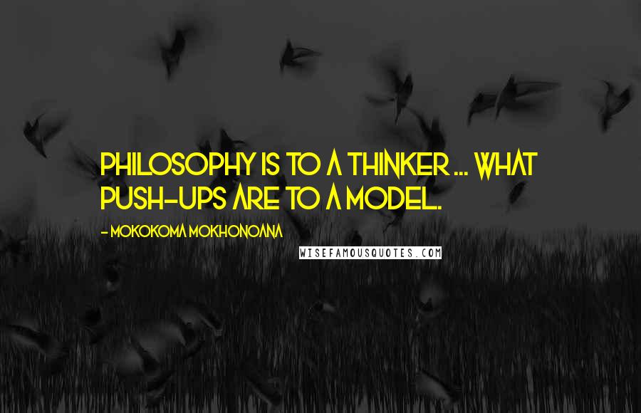 Mokokoma Mokhonoana Quotes: Philosophy is to a thinker ... what push-ups are to a model.