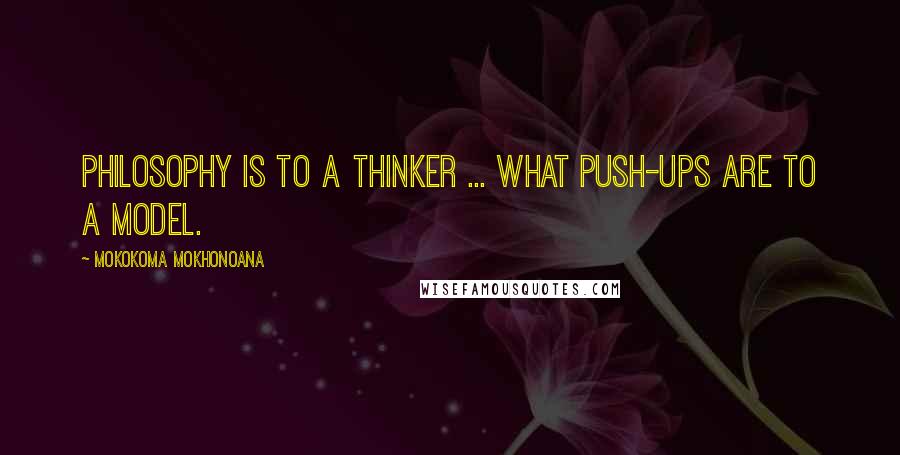 Mokokoma Mokhonoana Quotes: Philosophy is to a thinker ... what push-ups are to a model.