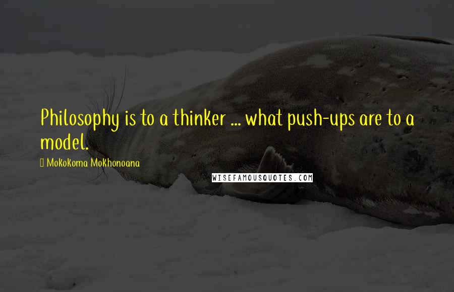 Mokokoma Mokhonoana Quotes: Philosophy is to a thinker ... what push-ups are to a model.