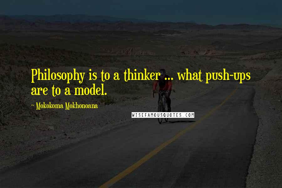 Mokokoma Mokhonoana Quotes: Philosophy is to a thinker ... what push-ups are to a model.