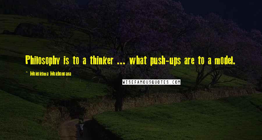 Mokokoma Mokhonoana Quotes: Philosophy is to a thinker ... what push-ups are to a model.