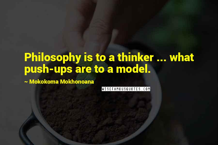 Mokokoma Mokhonoana Quotes: Philosophy is to a thinker ... what push-ups are to a model.