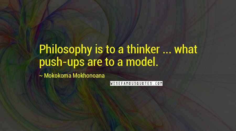 Mokokoma Mokhonoana Quotes: Philosophy is to a thinker ... what push-ups are to a model.