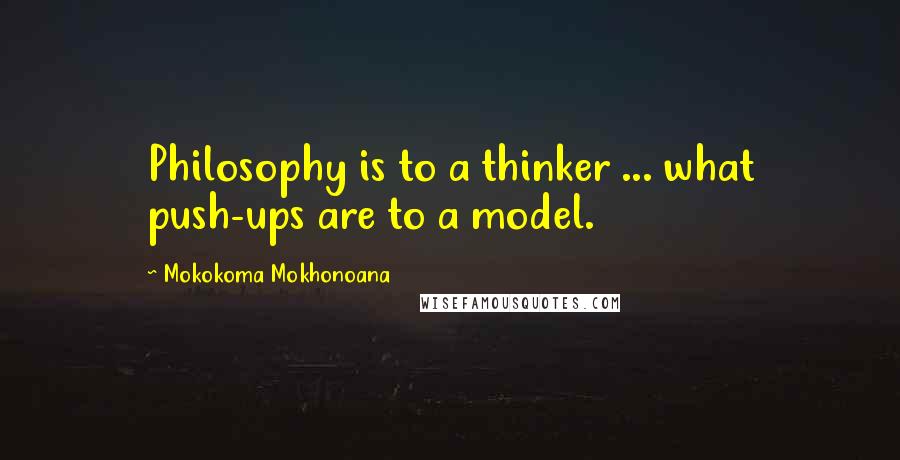 Mokokoma Mokhonoana Quotes: Philosophy is to a thinker ... what push-ups are to a model.