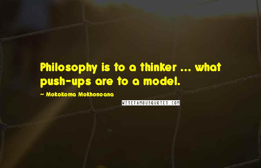 Mokokoma Mokhonoana Quotes: Philosophy is to a thinker ... what push-ups are to a model.