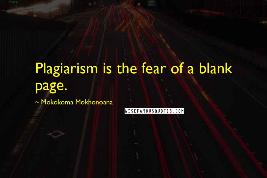 Mokokoma Mokhonoana Quotes: Plagiarism is the fear of a blank page.