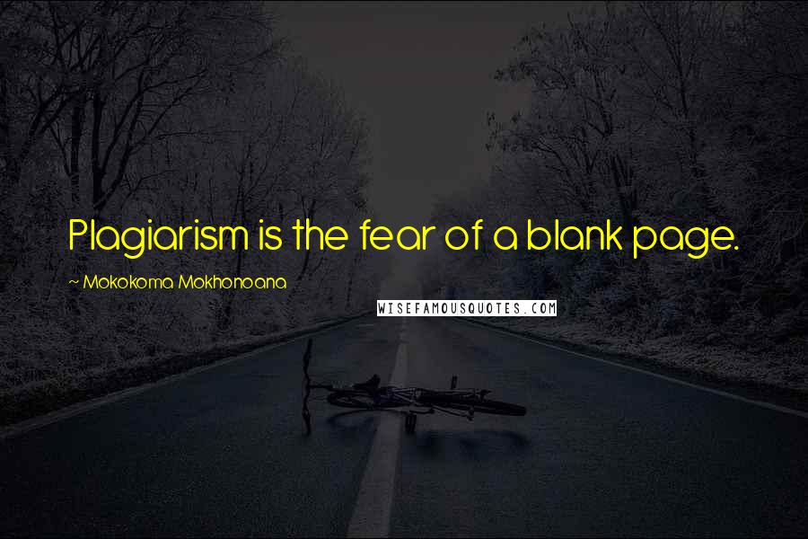 Mokokoma Mokhonoana Quotes: Plagiarism is the fear of a blank page.