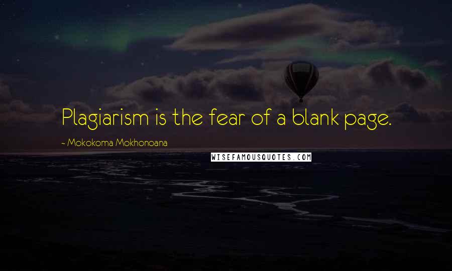 Mokokoma Mokhonoana Quotes: Plagiarism is the fear of a blank page.