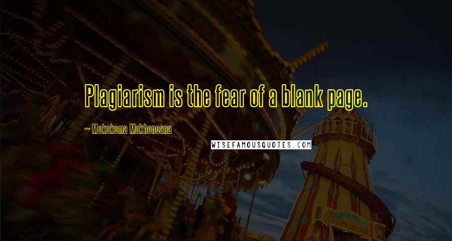 Mokokoma Mokhonoana Quotes: Plagiarism is the fear of a blank page.