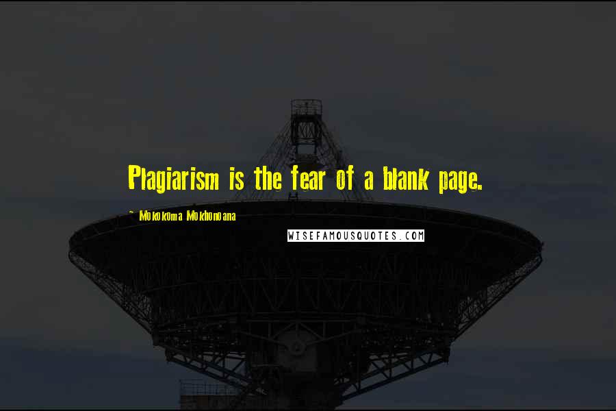 Mokokoma Mokhonoana Quotes: Plagiarism is the fear of a blank page.