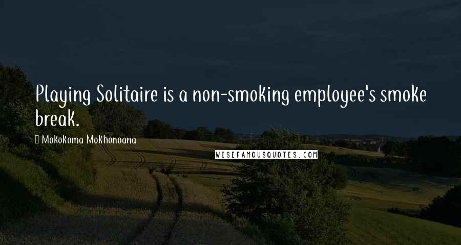 Mokokoma Mokhonoana Quotes: Playing Solitaire is a non-smoking employee's smoke break.