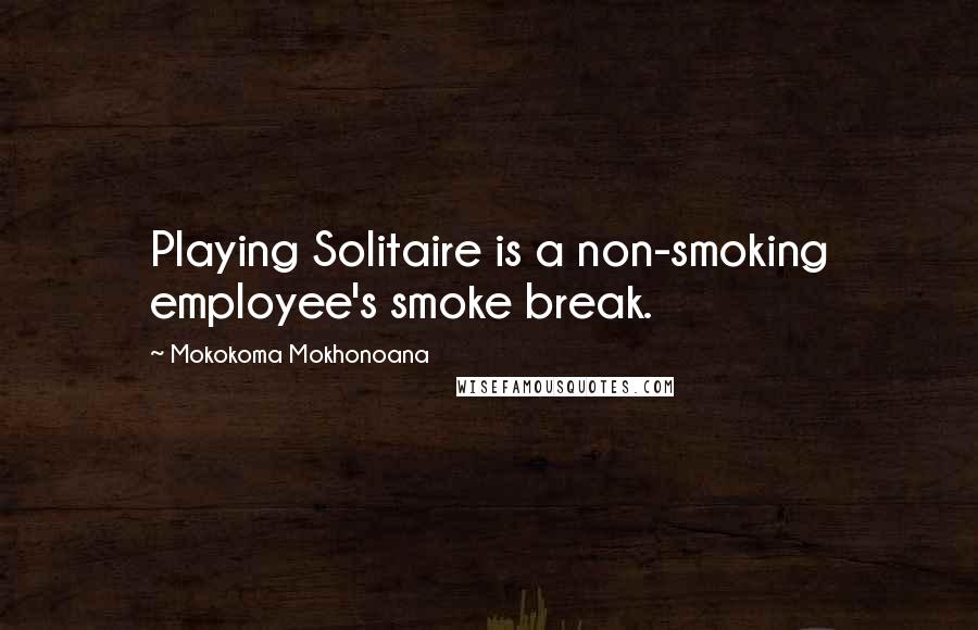 Mokokoma Mokhonoana Quotes: Playing Solitaire is a non-smoking employee's smoke break.