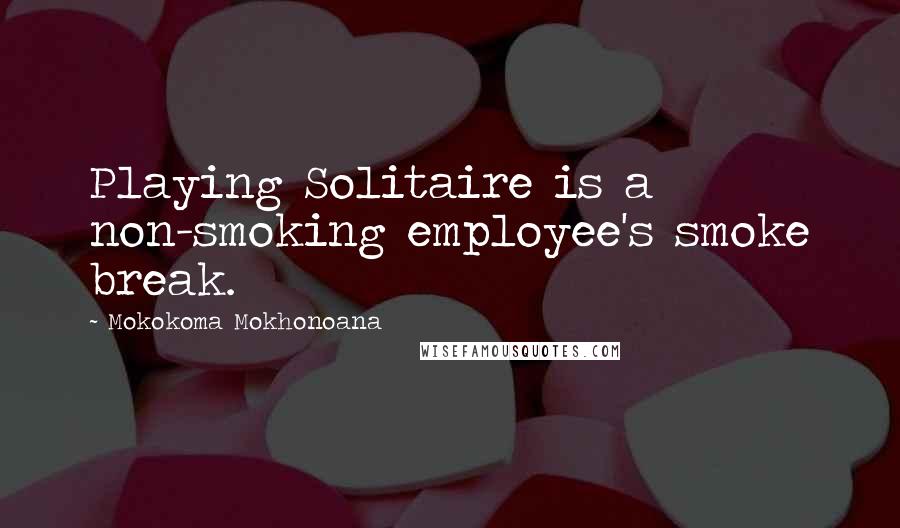 Mokokoma Mokhonoana Quotes: Playing Solitaire is a non-smoking employee's smoke break.