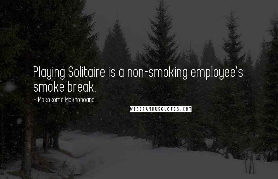 Mokokoma Mokhonoana Quotes: Playing Solitaire is a non-smoking employee's smoke break.