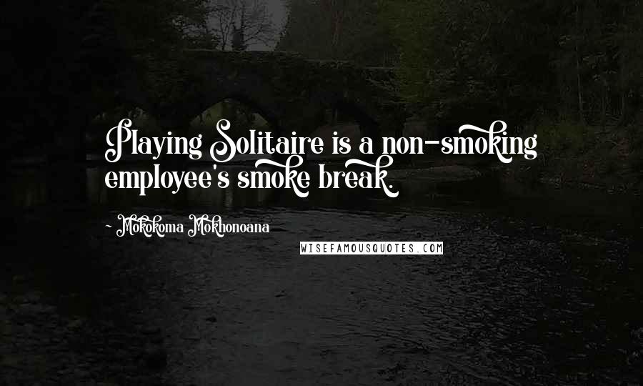 Mokokoma Mokhonoana Quotes: Playing Solitaire is a non-smoking employee's smoke break.