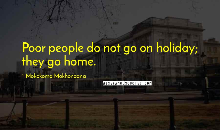 Mokokoma Mokhonoana Quotes: Poor people do not go on holiday; they go home.