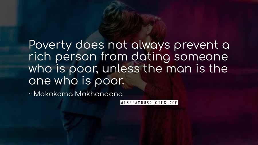 Mokokoma Mokhonoana Quotes: Poverty does not always prevent a rich person from dating someone who is poor, unless the man is the one who is poor.