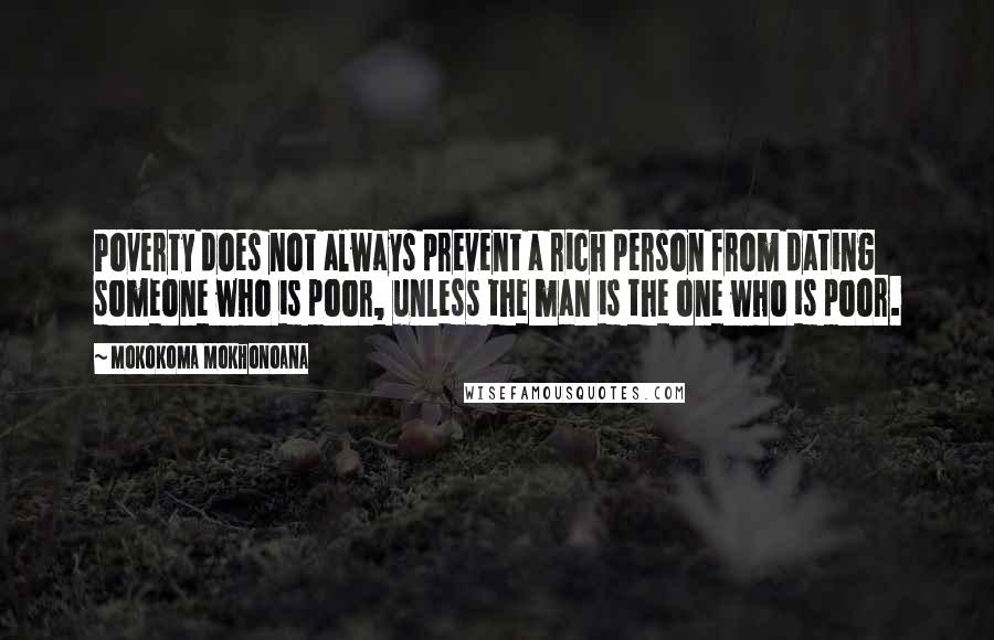 Mokokoma Mokhonoana Quotes: Poverty does not always prevent a rich person from dating someone who is poor, unless the man is the one who is poor.